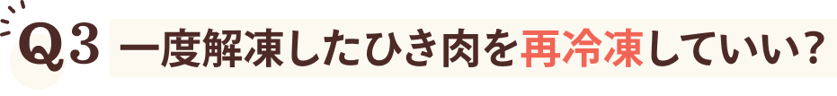Q3 一度解凍したひき肉を再冷凍していい？