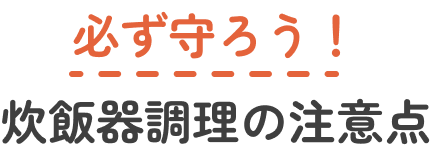 必ず守ろう！炊飯器調理の注意点