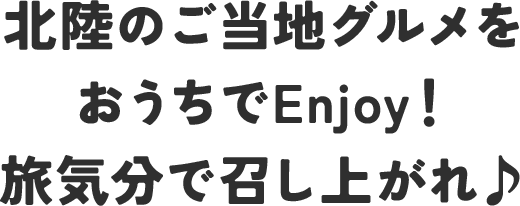 北陸のご当地グルメをおうちでEnjoy！旅気分で召し上がれ♪