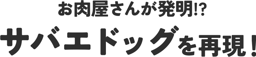 お肉屋さんが発明！？サバエドッグを再現！