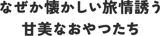 なぜか懐かしい旅情誘う甘美なおやつたち