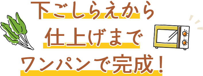 下ごしらえから仕上げまでワンパンで完成