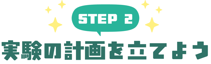 STEP２ 実験の計画を立てよう