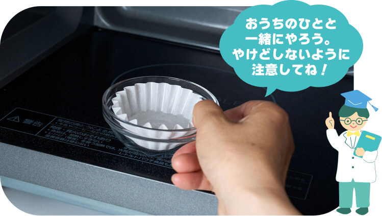①にグラニュー糖と水を入れ、電子レンジ（600W）で約1分20秒加熱する