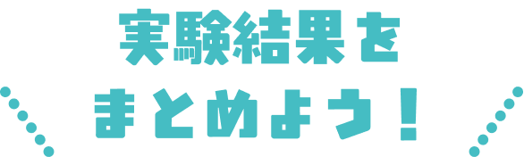 実験結果をまとめよう！