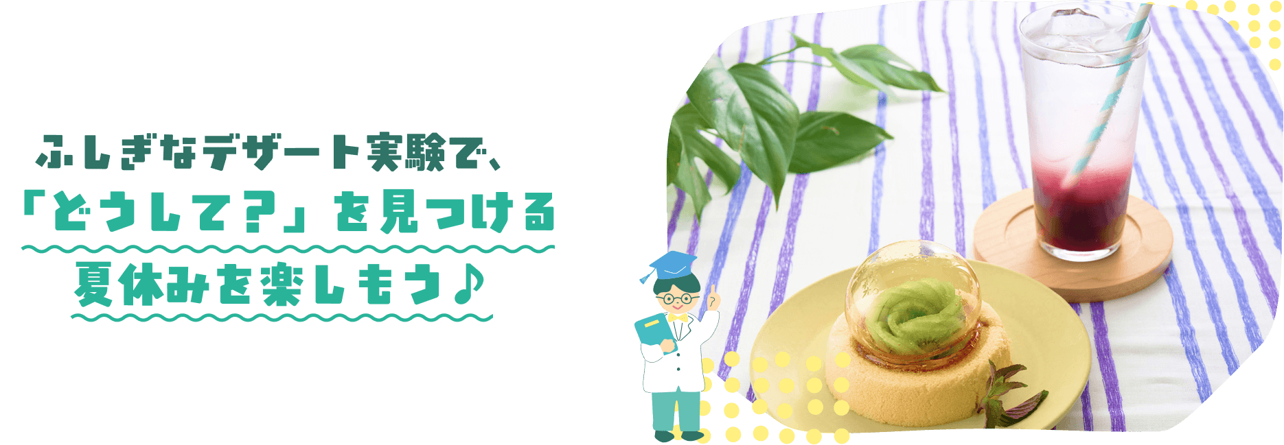 ふしぎなデザート実験で、「どうして？」を見つける夏休みを楽しもう♪