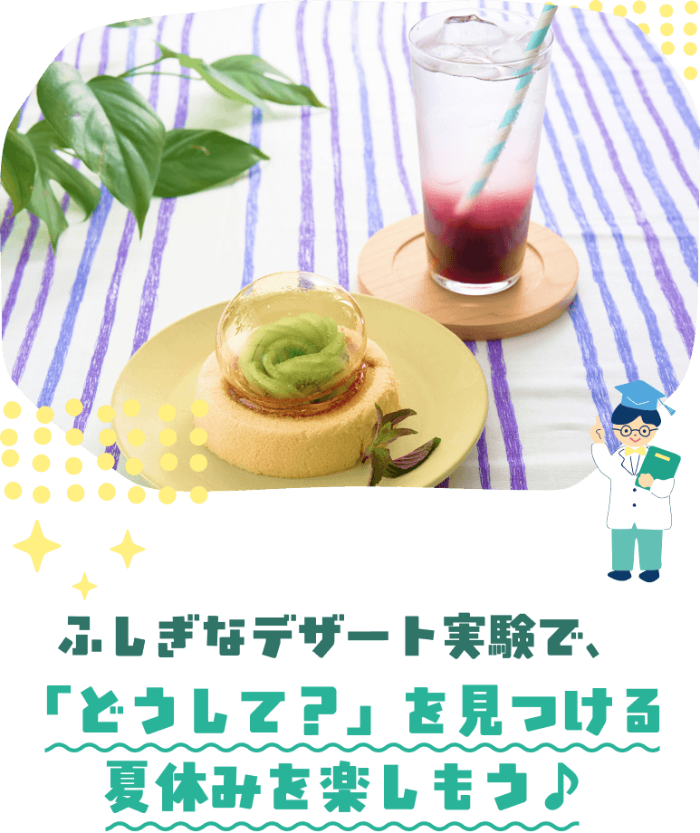 ふしぎなデザート実験で、「どうして？」を見つける夏休みを楽しもう♪