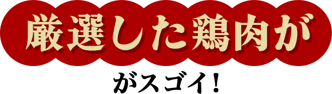 厳選した鶏肉がスゴイ！