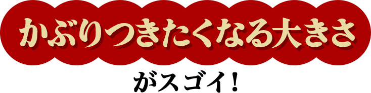 かぶりつきたくなる大きさがスゴイ！