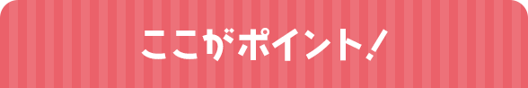 ここがポイント！