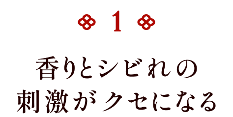 香りとシビれの刺激がクセになる