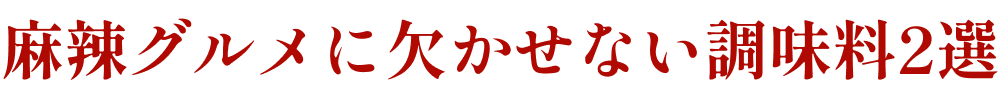 麻辣グルメに欠かせない調味料2選