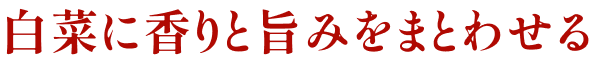 白菜に香りと旨みをまとわせる