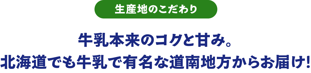 生産地のこだわり。牛乳本来のコクと甘み。北海道でも牛乳で有名な道南地方からお届け。
