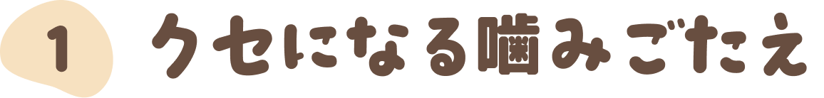 ①クセになる噛みごたえ
