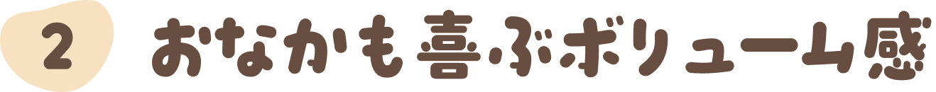 ②おなかも喜ぶボリューム感