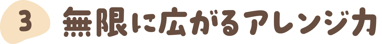 ③無限に広がるアレンジ力