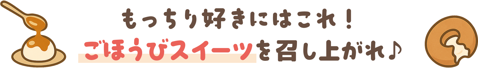 もっちり好きにはこれ！ごほうびスイーツを召し上がれ
