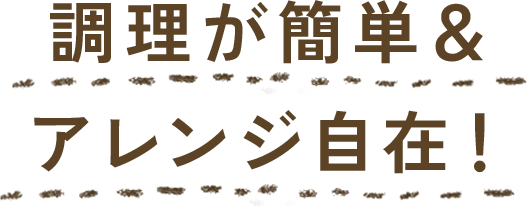 調理が簡単＆アレンジ自在！