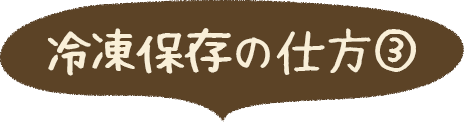 冷凍保存の仕方③