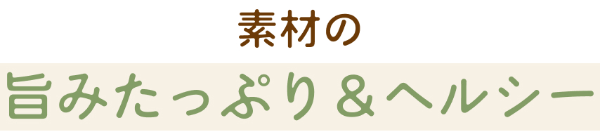素材の旨みたっぷり＆ヘルシー