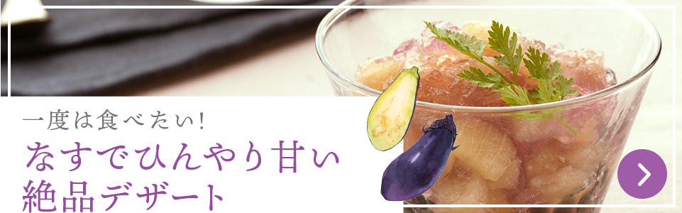 一度は食べたい！なすでひんやり甘い絶品デザート 