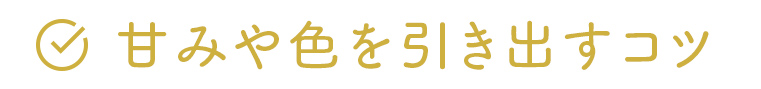 甘みや色を引き出すコツ