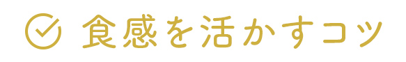 食感を活かすコツ