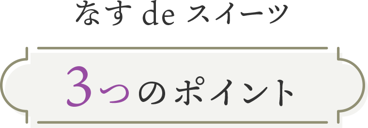 なすdeスイーツ３つのポイント