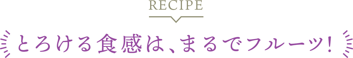 とろける食感は、まるでフルーツ！