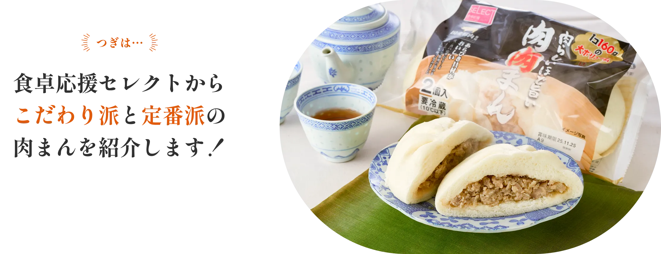 つぎは… 食卓応援セレクトから こだわり派と定番派の肉まんを紹介します！