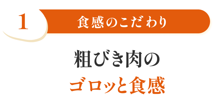 特徴1 食感のこだわり 粗びき肉のゴロッと食感