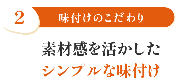 特徴2 味付けのこだわり 素材感を活かしたシンプルな味付け