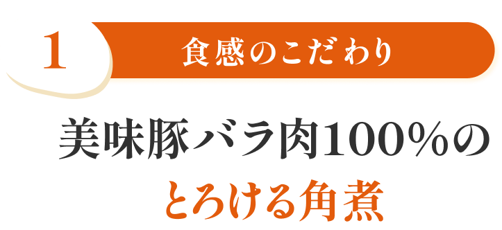 特徴1 食感のこだわり 美味豚バラ肉100%のとろける角煮
