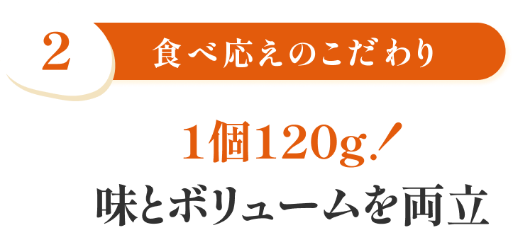 特徴2 食べ応えのこだわり 1個120g！味とボリュームを両立