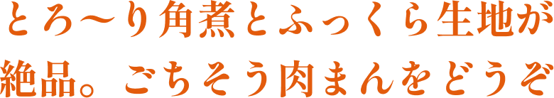 とろ〜り角煮とふっくら生地が絶品。ごちそう肉まんをどうぞ