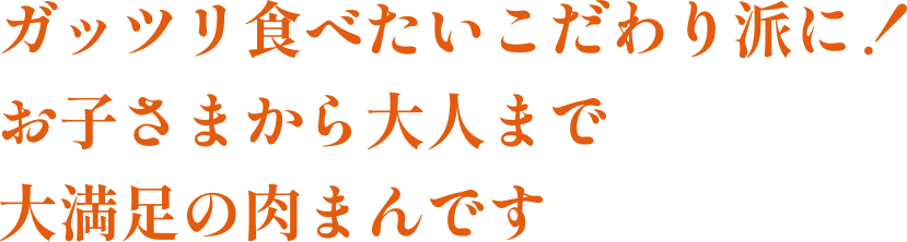 ガッツリ食べたいこだわり派に！お子さまから大人まで大満足の肉まんです