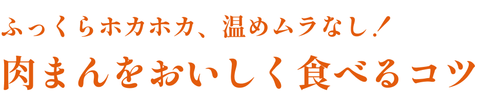 ふっくらホカホカ、温めムラなし！ 肉まんをおいしく食べるコツ