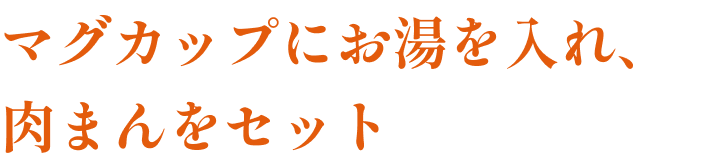 マグカップにお湯を入れ、肉まんをセット