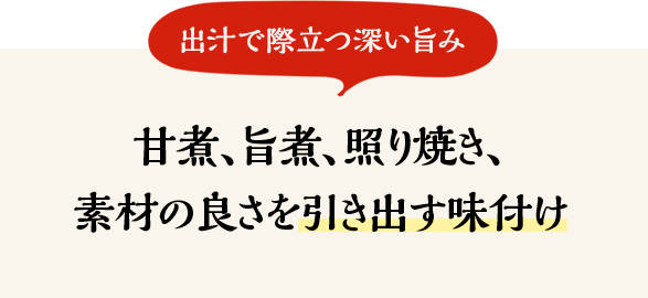 甘煮、旨煮、照り焼き、素材の良さを引き出す味付け