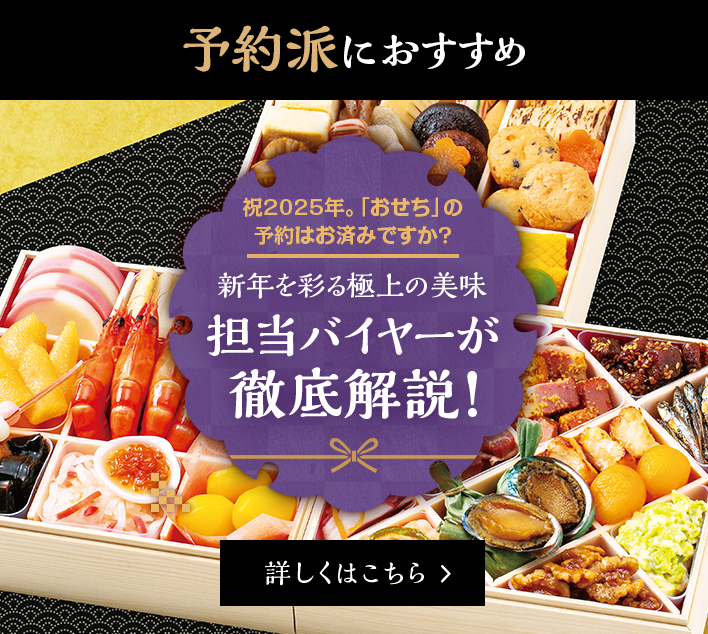 祝2025年。「おせち」の予約はお済みですか？新年を彩る極上の美味。担当バイヤーが徹底解説！詳しくはこちら