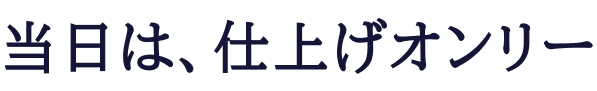 当日は、仕上げオンリー
