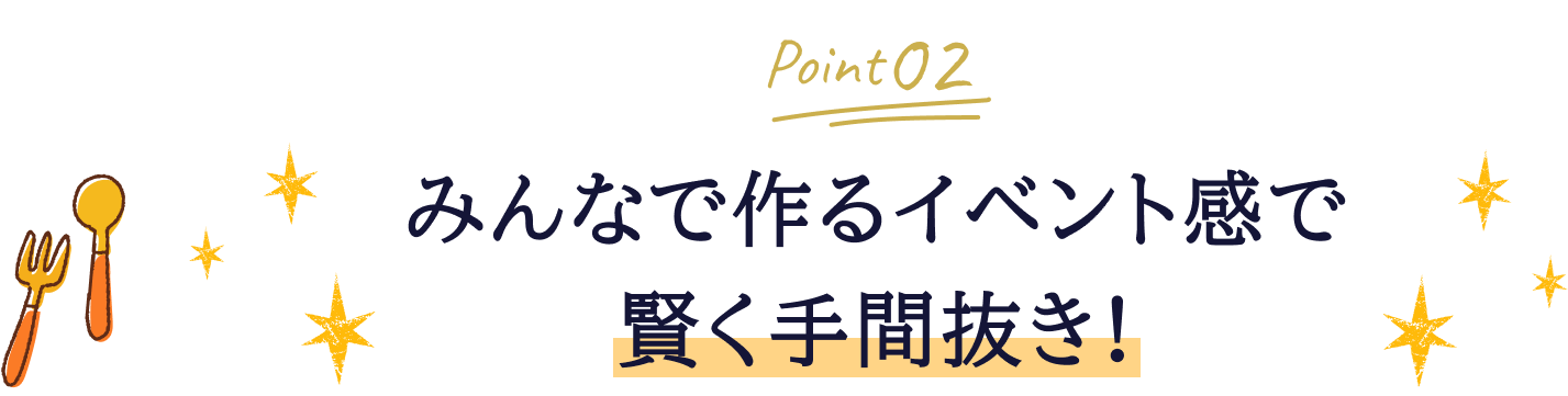 Point02 みんなで作るイベント感で賢く手間抜き！