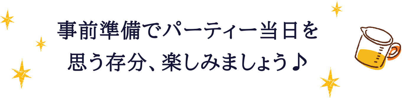 事前準備でパーティー当日を思う存分、楽しみましょう♪