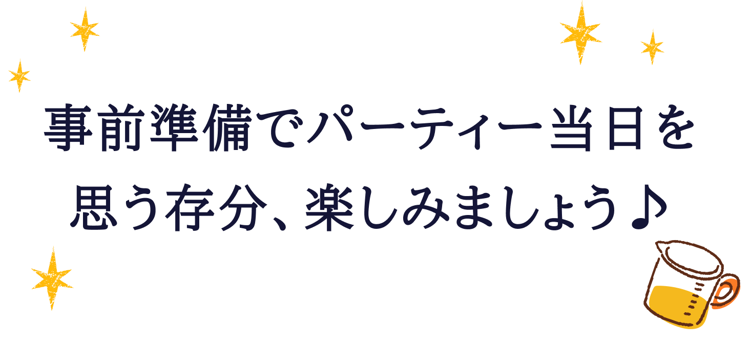 事前準備でパーティー当日を思う存分、楽しみましょう♪