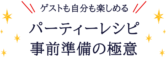 ゲストも自分も楽しめる パーティーレシピ 事前準備の極意 