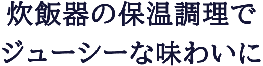 炊飯器の保温調理でジューシーな味わいに