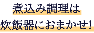 煮込み調理は炊飯器におまかせ!