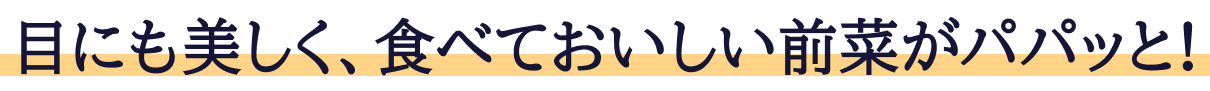 目にも美しく、食べておいしい前菜がパパッと！