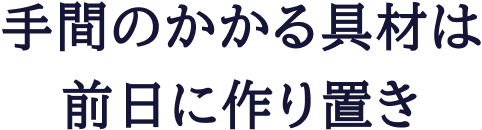 手間のかかる具材は前日に作り置き